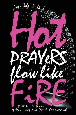 Hot Prayers Flow Like Fire: poetry, story, spoken word soundtrack for survival