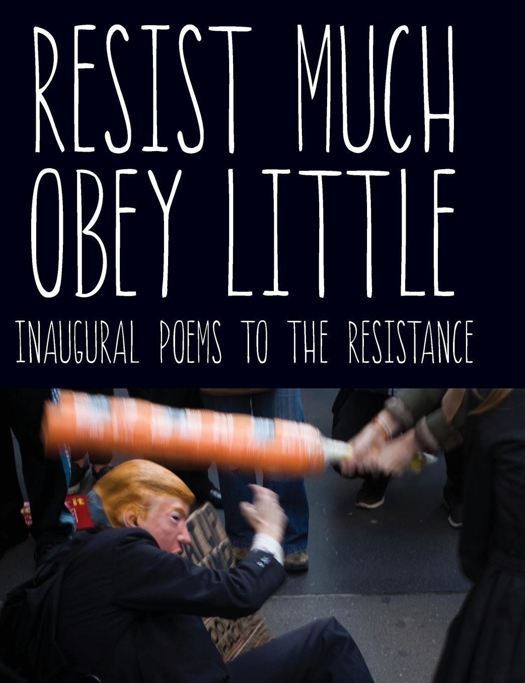 Resist Much / Obey Little: Inaugural Poems to the Resistance
