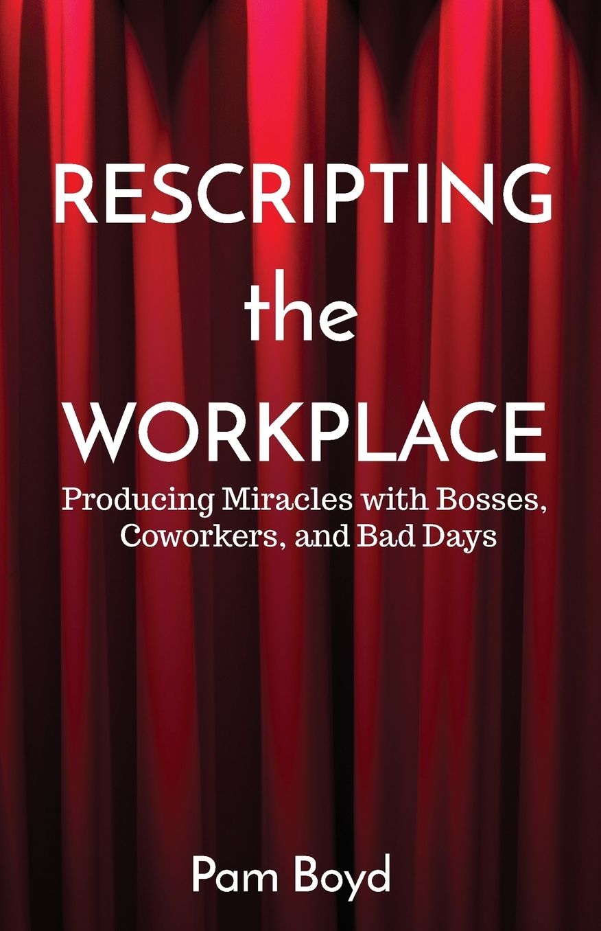 Rescripting the Workplace: Producing Miracles with Bosses, Coworkers, and Bad Days
