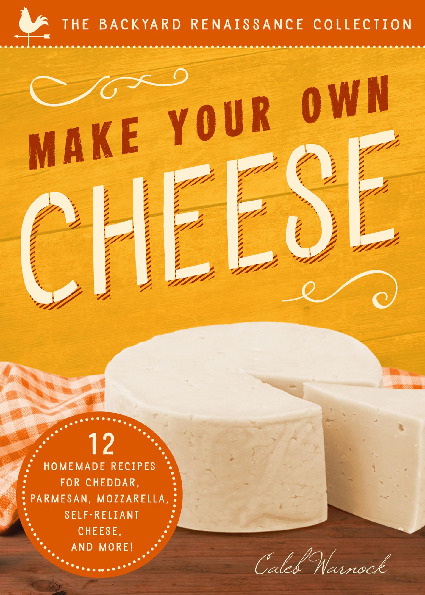 Make Your Own Cheese: 12 Recipes for Cheddar, Parmesan, Mozzarella, Self-Reliant Cheese, and More!