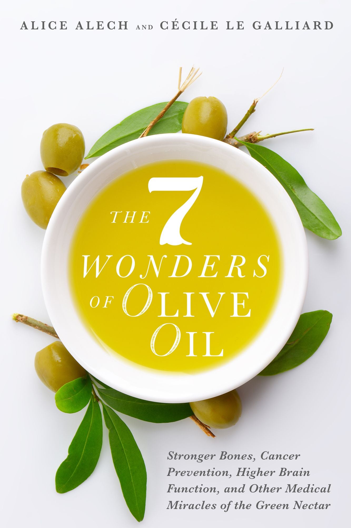 The 7 Wonders of Olive Oil: Stronger Bones, Cancer Prevention, Higher Brain Function, and Other Medical Miracles of the Green Nectar