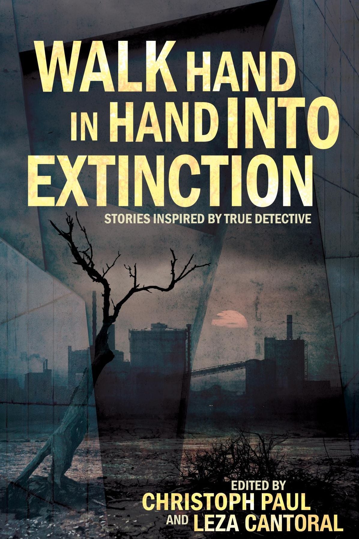 Walk Hand In Hand Into Extinction: Stories Inspired by True Detective