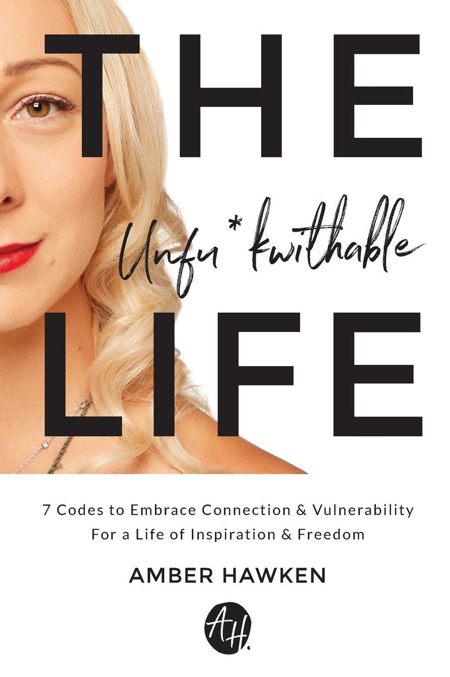 The Unfu*kwithable Life: 7 Codes to Embrace Connection and Vulnerability to Create a Life of Inspiration and Freedom