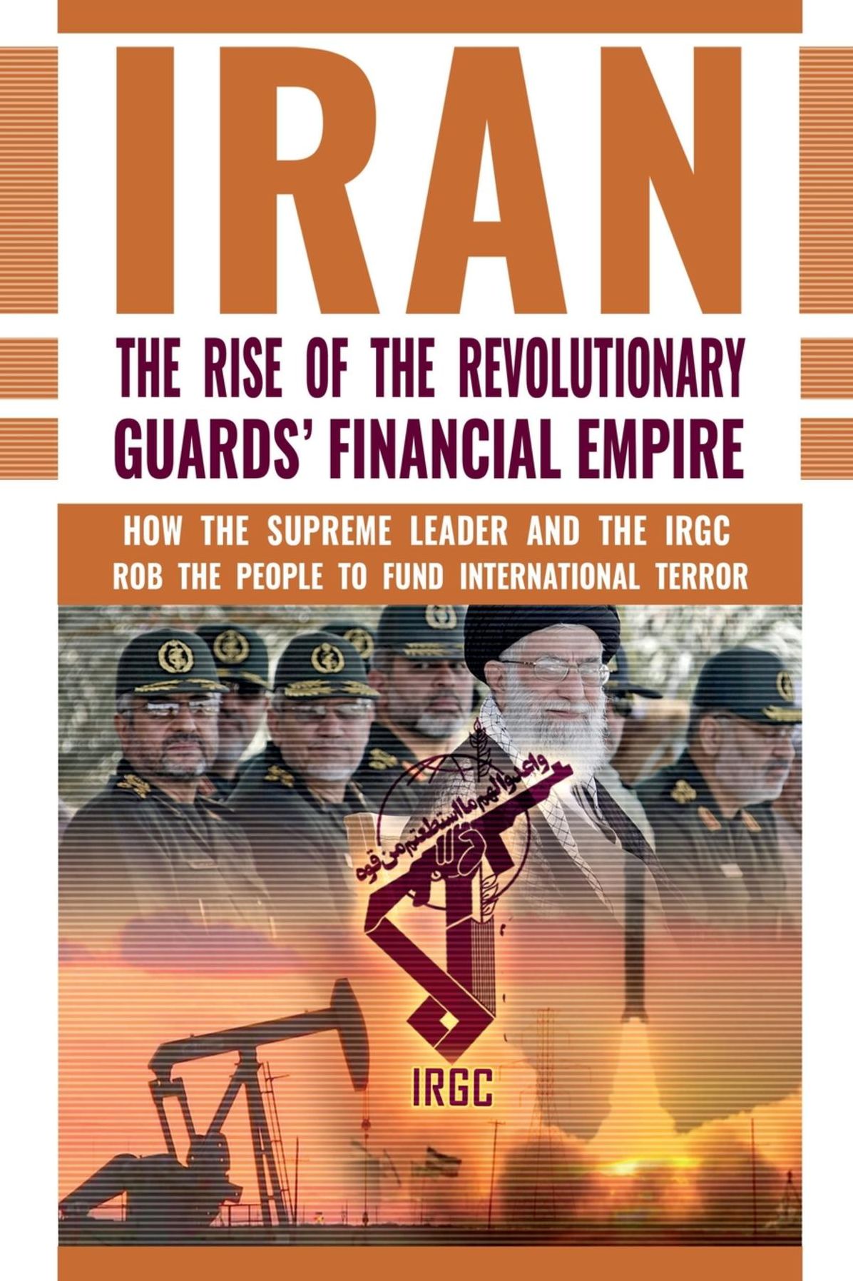IRAN: The Rise of the Revolutionary Guards' Financial Empire: How the Supreme Leader and the IRGC Rob the People to Fund International Terror