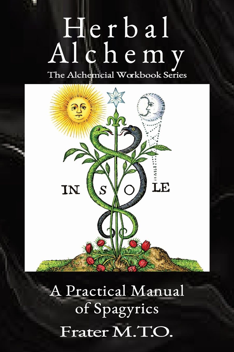 Herbal Alchemy: A Practical Manual of Spagyrics: An illustrated guide to making herbal medicines