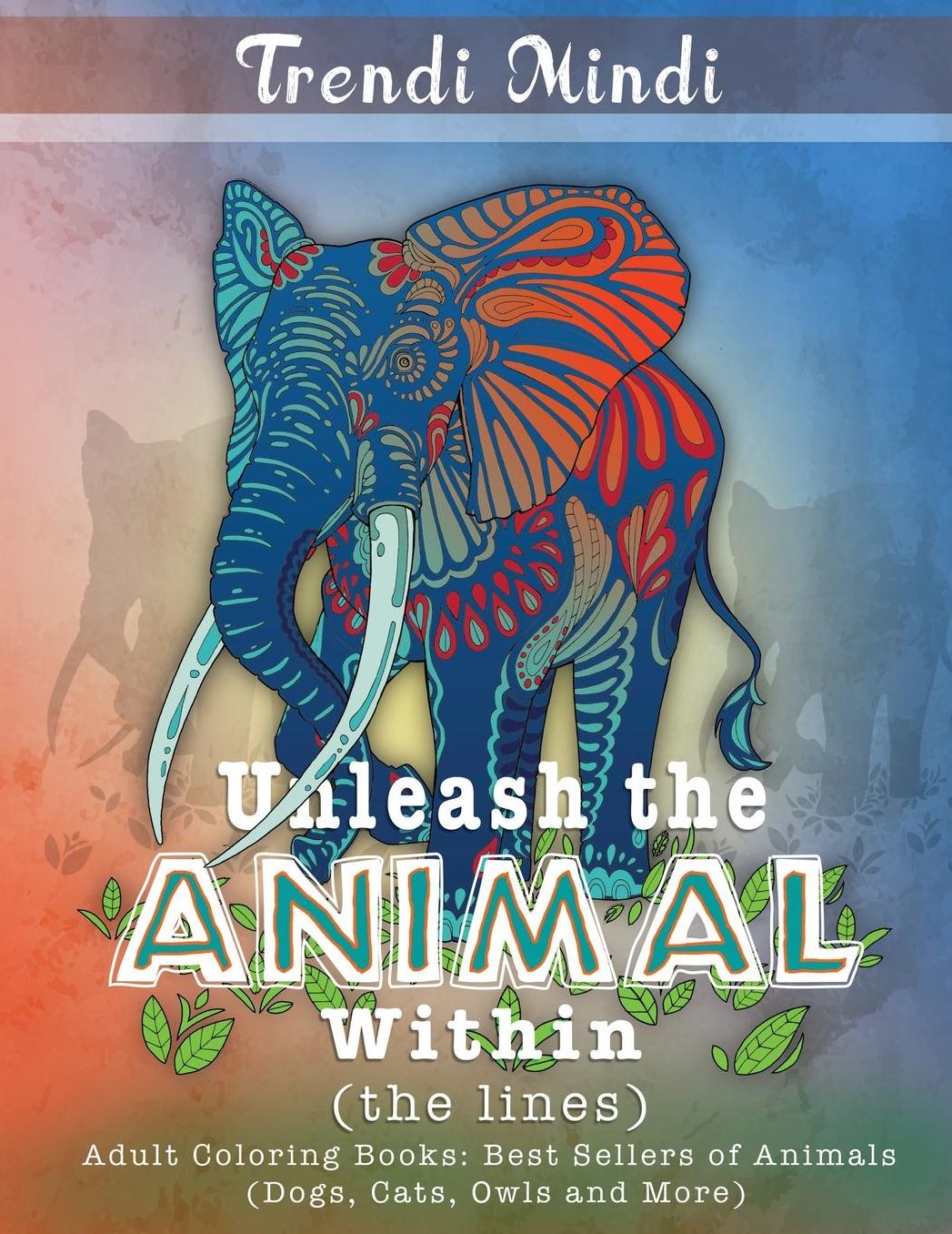 Unleash the Animal Within (the lines): Adult Coloring Books Best Sellers of Animals (Dogs, Cats, Owls and More)