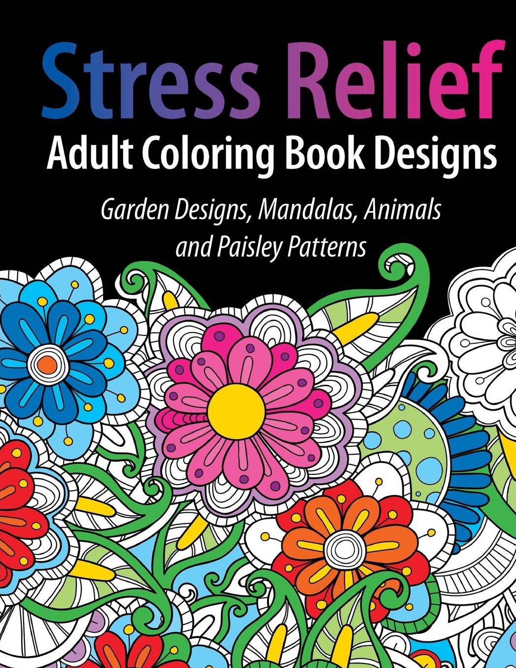 Adult Coloring Book Designs: Stress Relief Coloring Book: Garden Designs, Mandalas, Animals, and Paisley Patterns