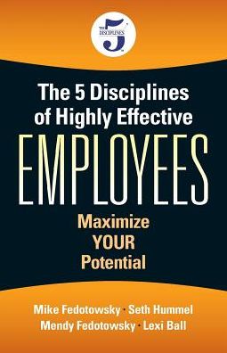 The 5 Disciplines of Highly Effective Employees: Maximize YOUR Potential