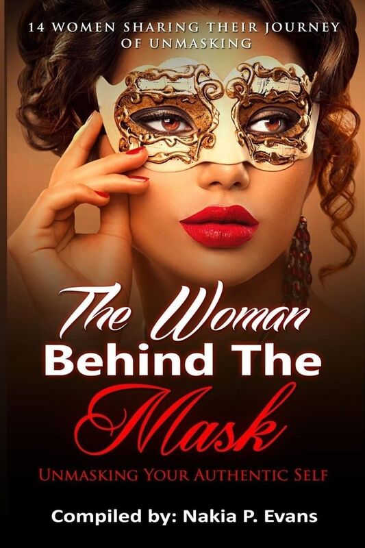 The Woman Behind the Mask: Unmasking Your Authentic Self: 14 Women Sharing Their Journey of Unmasking