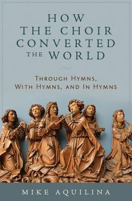How the Choir Converted the World: Through Hymns, with Hymns, and in Hymns