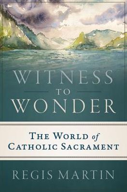 Witness to Wonder: The World of Catholic Sacrament
