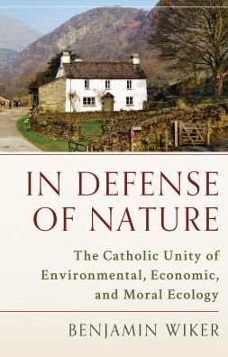 In Defense of Nature: The Catholic Unity of Environmental, Economic, and Moral Ecology