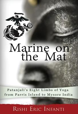 Marine on the Mat: Patanjali's Eight Limbs of Yoga - from Parris Island to Mysore India