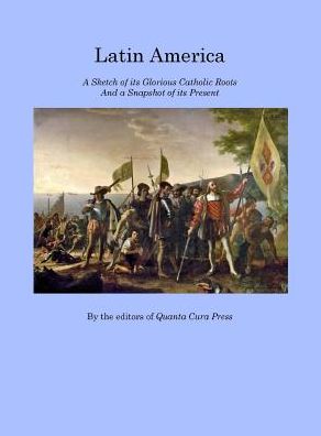Latin America: A Sketch of its Glorious Catholic Roots and a Snapshot of its Present
