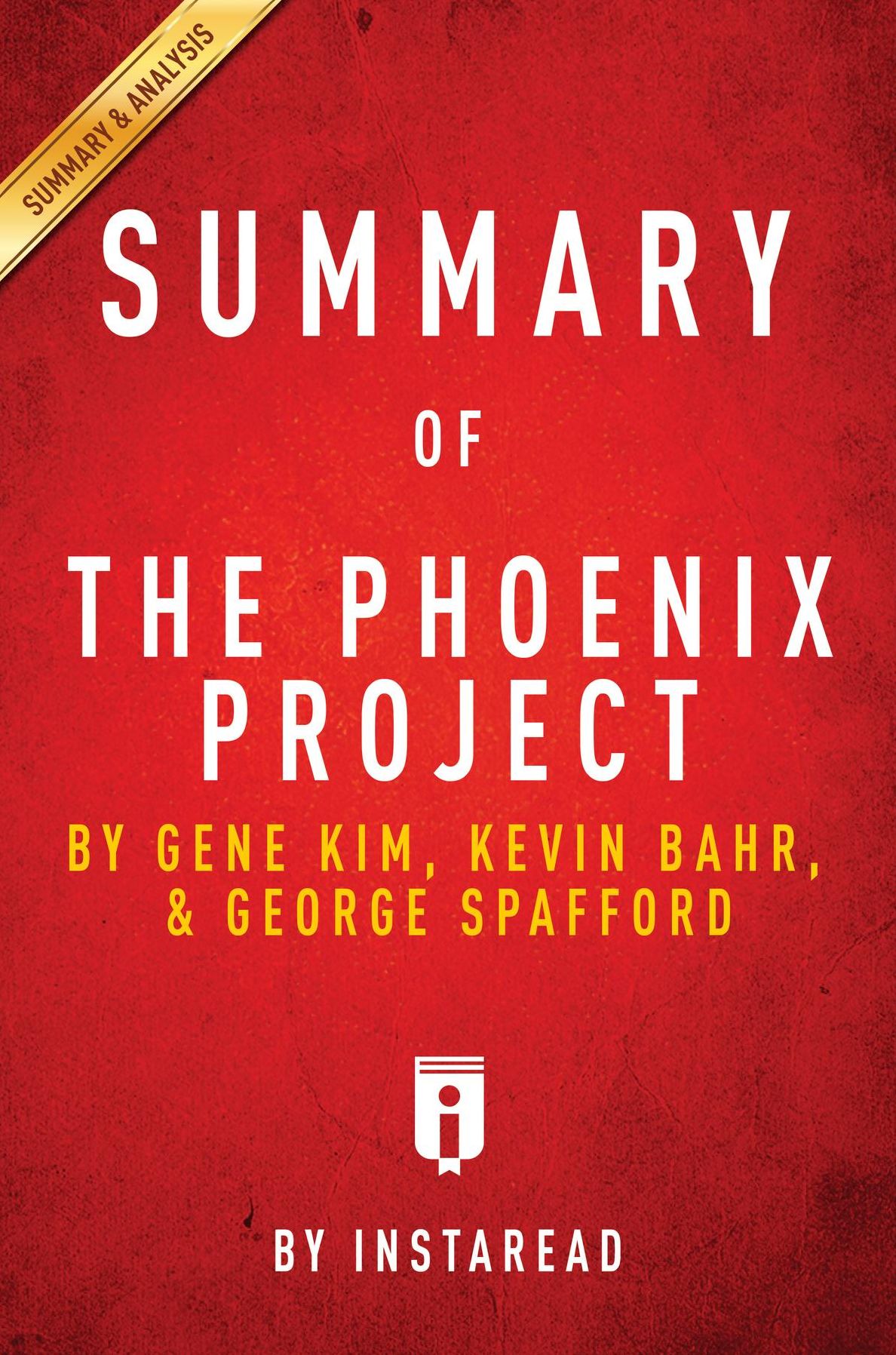 Summary of The Phoenix Project: by Gene Kim, Kevin Behr, and George Spafford Includes Analysis