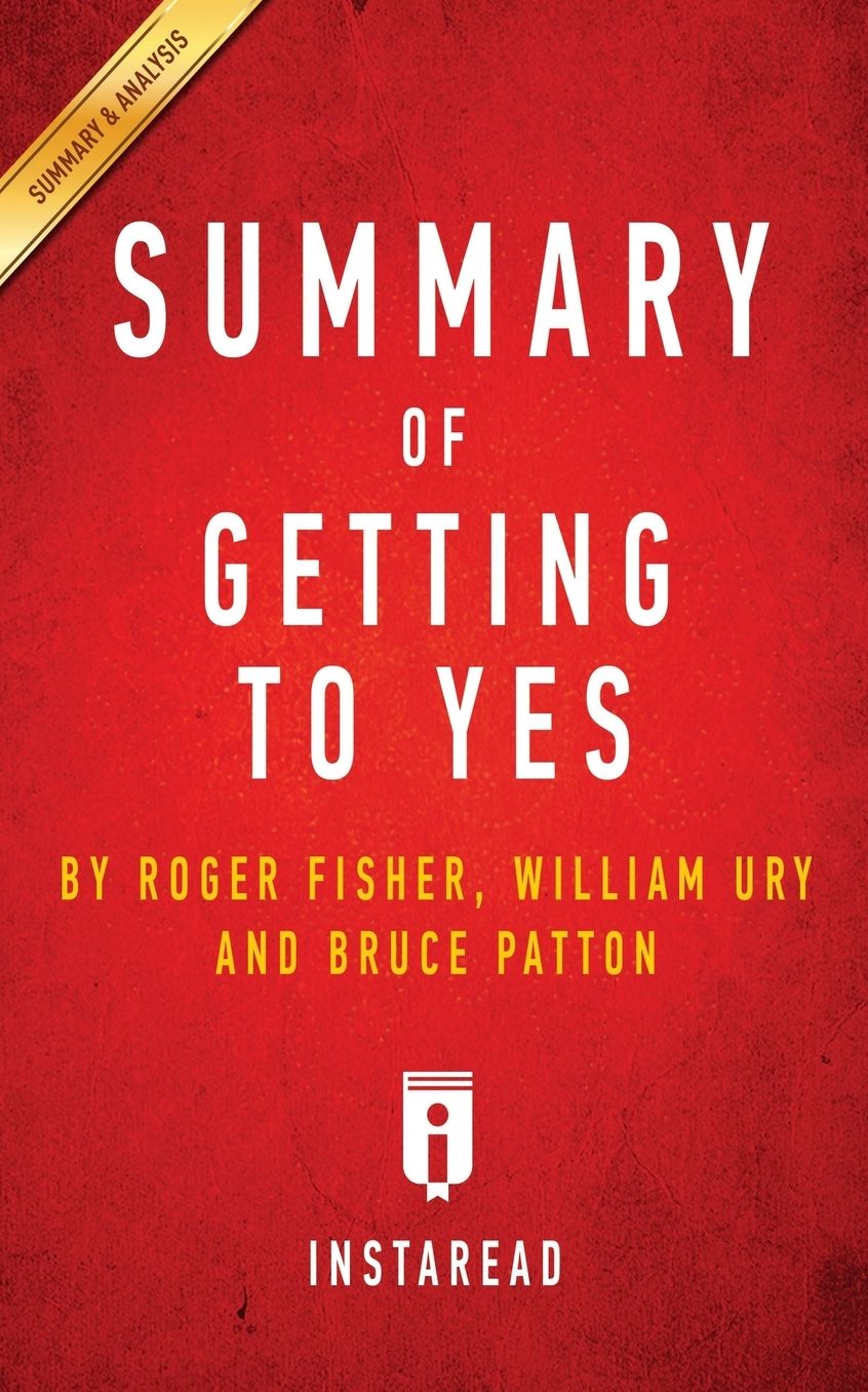 Summary of Getting to Yes: by Roger Fisher, William L. Ury, Bruce Patton Includes Analysis