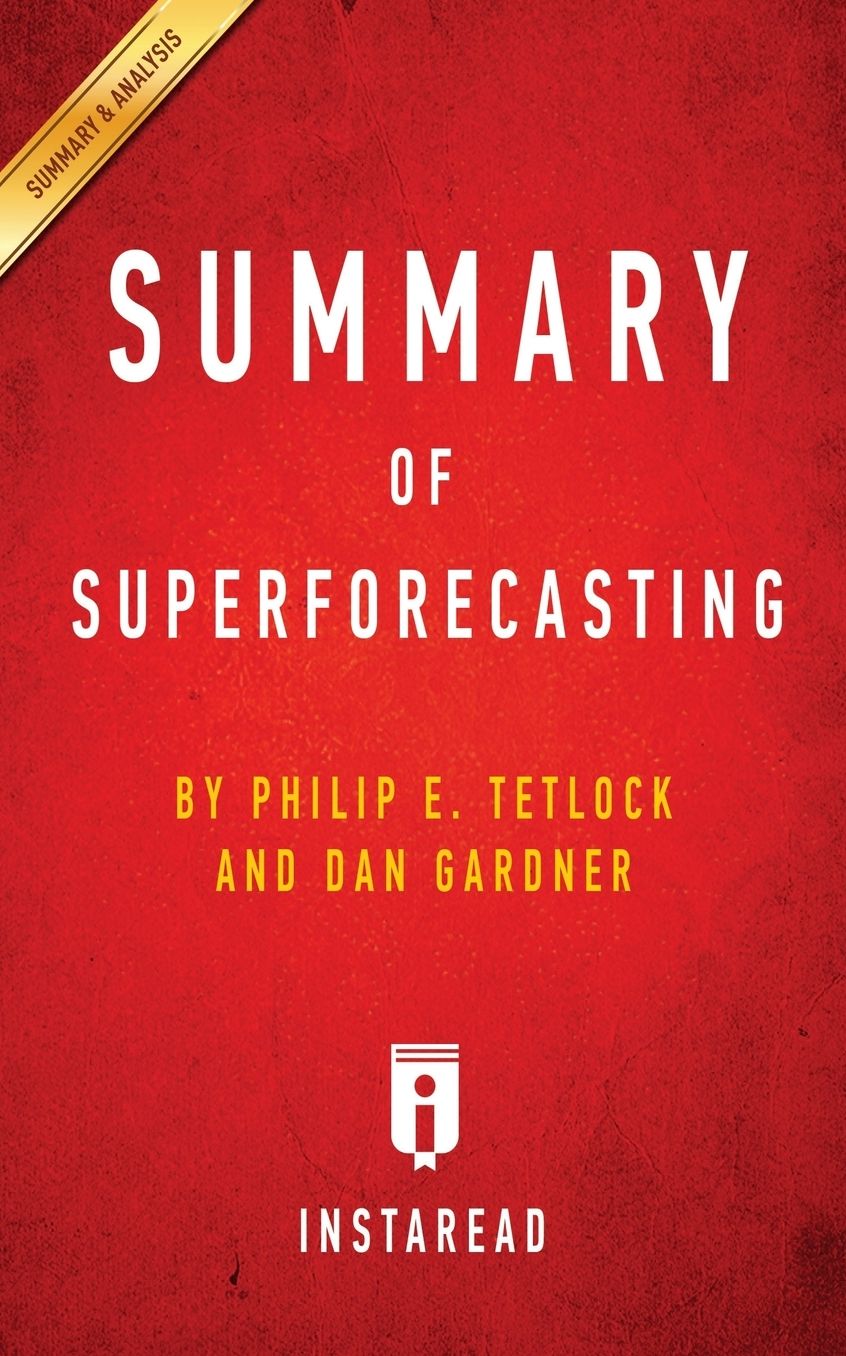Summary of Superforecasting: by Philip E. Tetlock and Dan Gardner Includes Analysis