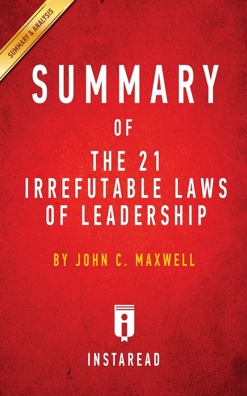 Summary of The 21 Irrefutable Laws of Leadership: by John C. Maxwell Includes Analysis