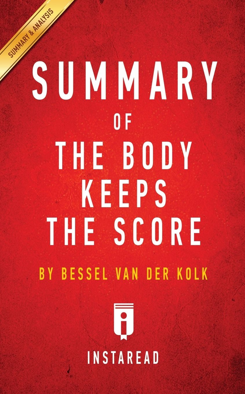 Summary of The Body Keeps the Score: by Bessel van der Kolk M.D. Includes Analysis