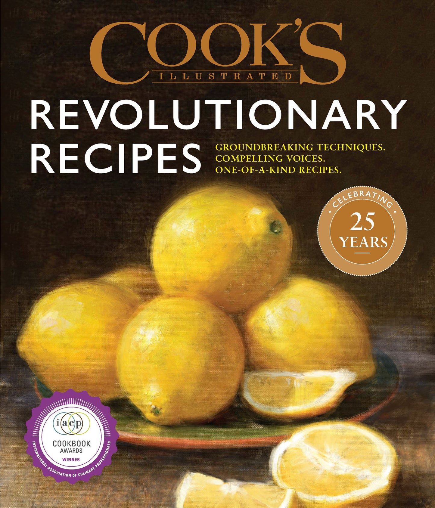 Cook's Illustrated Revolutionary Recipes: Groundbreaking Techniques. Compelling Voices. One-Of-A-Kind Recipes.