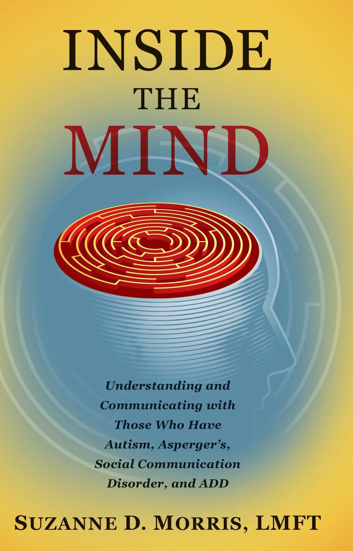 Inside the Mind: Understanding and Communicating with Those Who Have Autism, Asperger's, Social Communication Disorder, and ADD