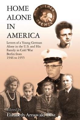 Home Alone In America: Letters of a Young German Alone in the U.S. and His Family in Cold War Berlin from 1946 to 1955