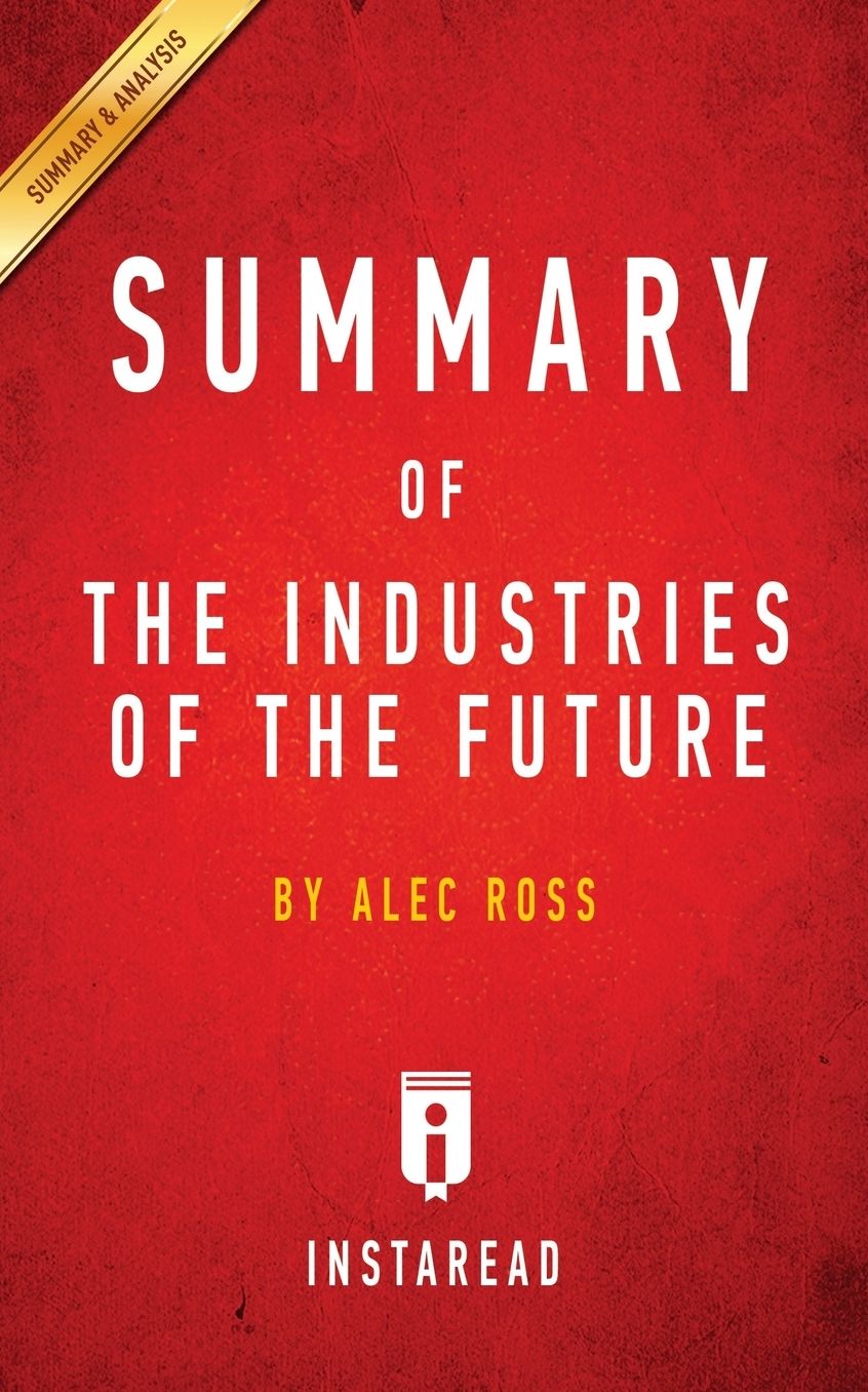 Summary of The Industries of the Future: by Alec Ross Includes Analysis