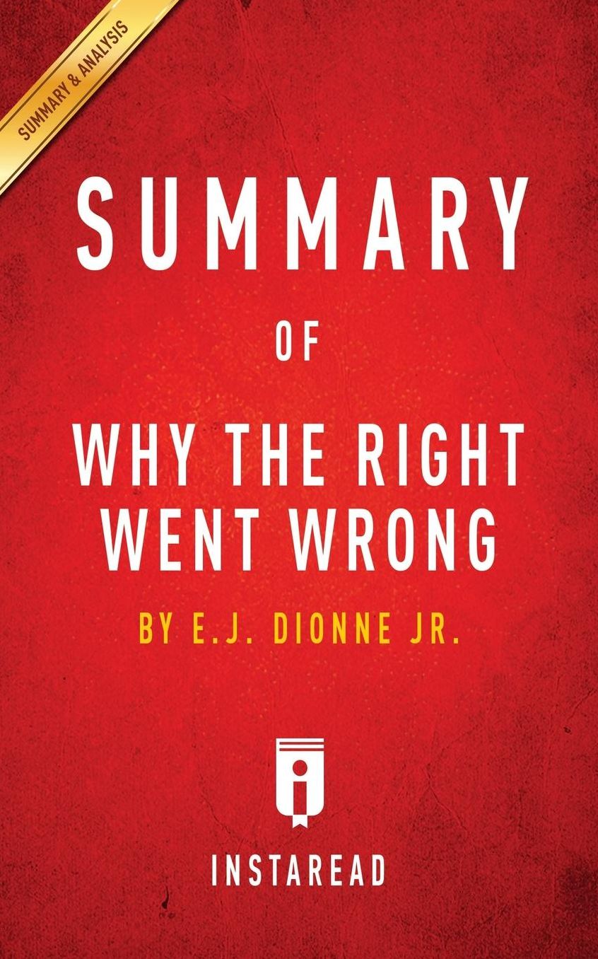 Summary of Why the Right Went Wrong: by E.J. Dionne Jr. Includes Analysis
