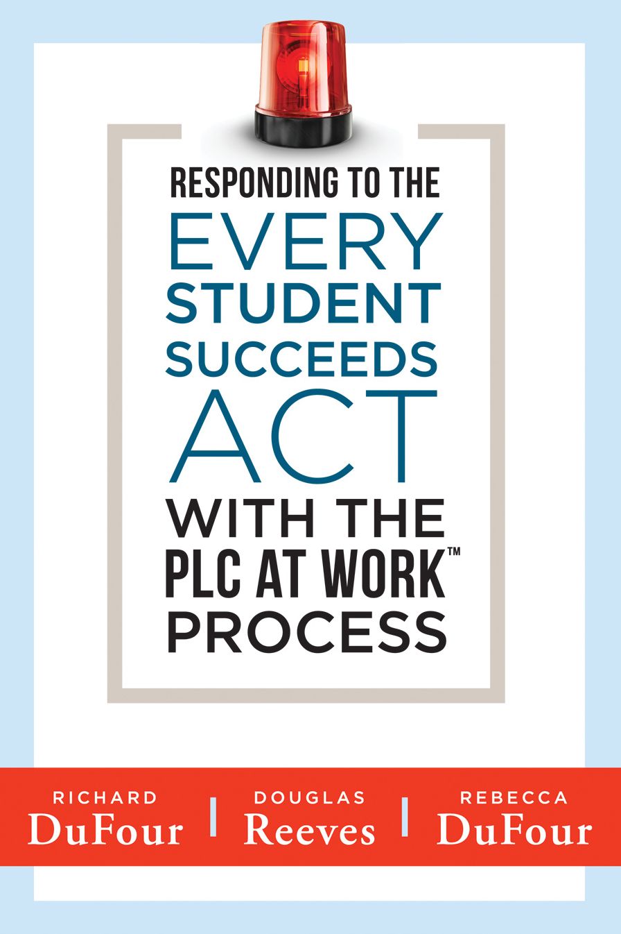 Responding to the Every Student Succeeds Act With the PLC at Work Process: (Integrating ESSA and Professional Learning Communities)