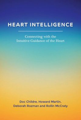 Heart Intelligence: Connecting with the Intuitive Guidance of the Heart
