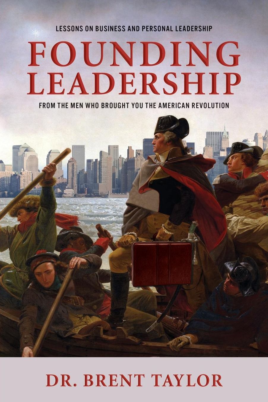 Founding Leadership: Lessons on Business and Personal Leadership From the Men Who Brought You the American Revolution