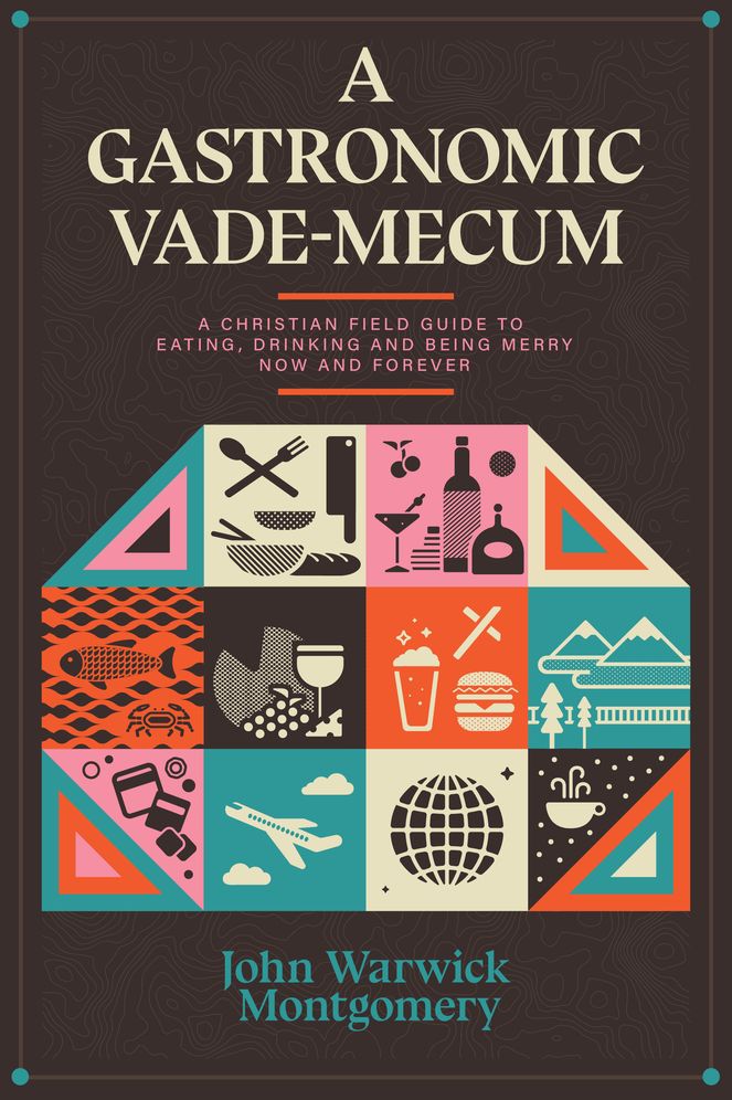 A Gastronomic Vade Mecum: A Christian Field Guide to Eating, Drinking, and Being Merry Now and Forever