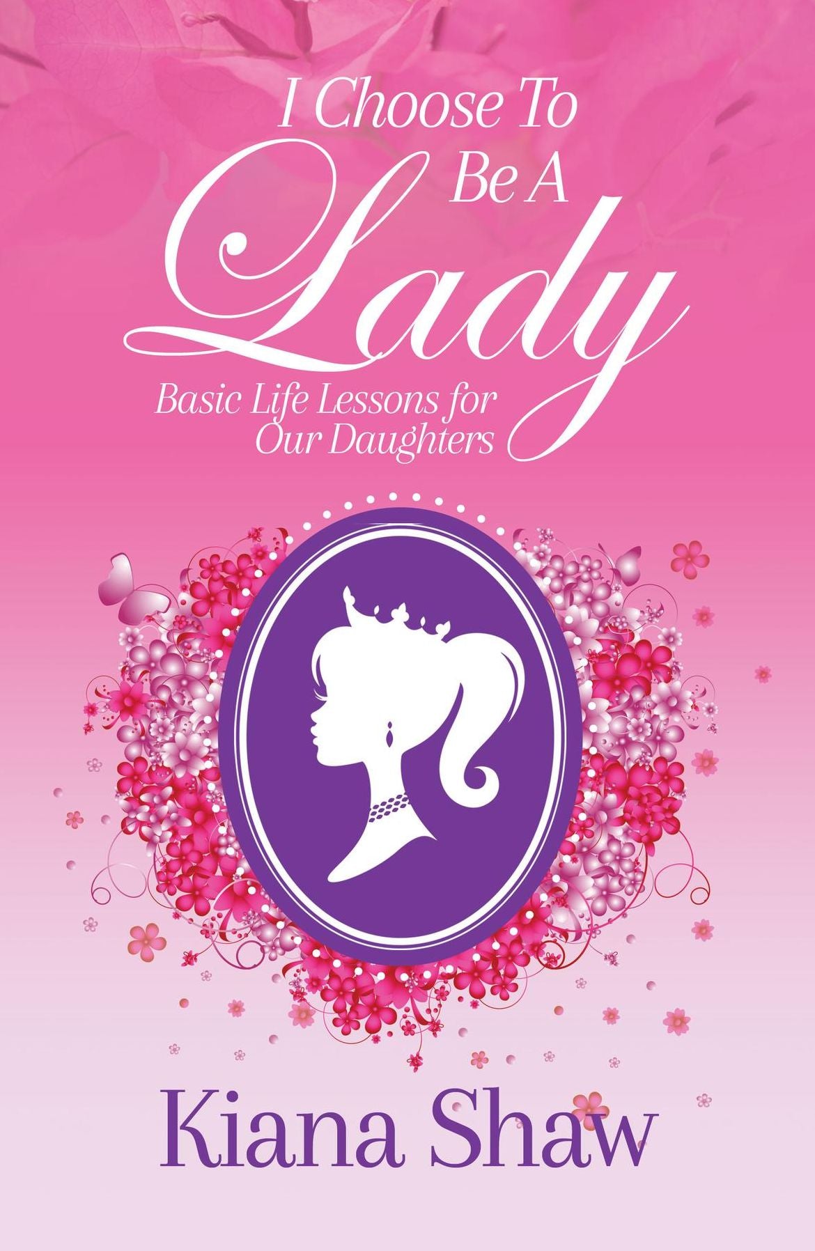 I Choose To Be a Lady: Basic Life Lessons for Our Daughters