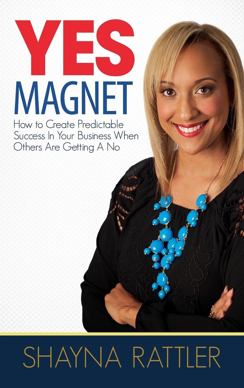 YES Magnet: How to Create Predictable Success in Your Business When Others Are Getting a No