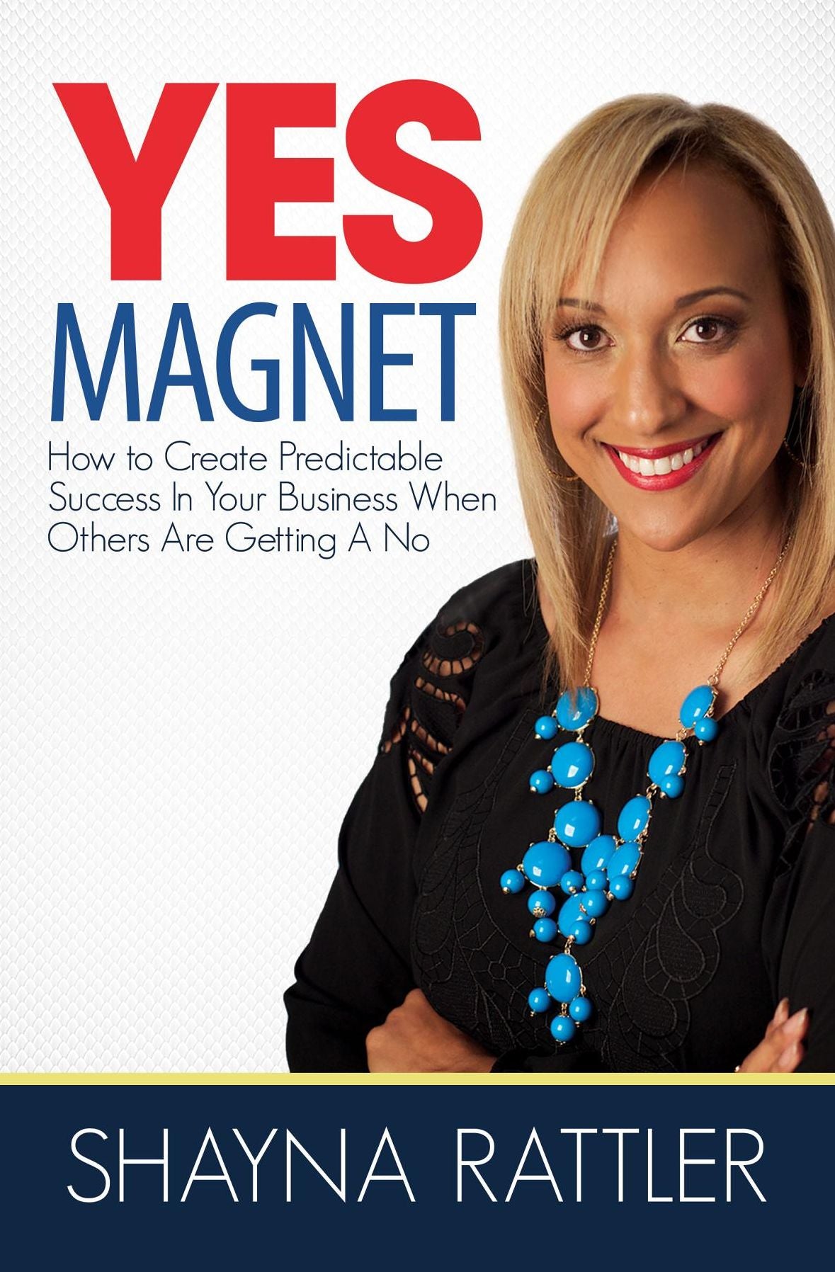 YES Magnet: How to Create Predictable Success in Your Business When Others Are Getting a No