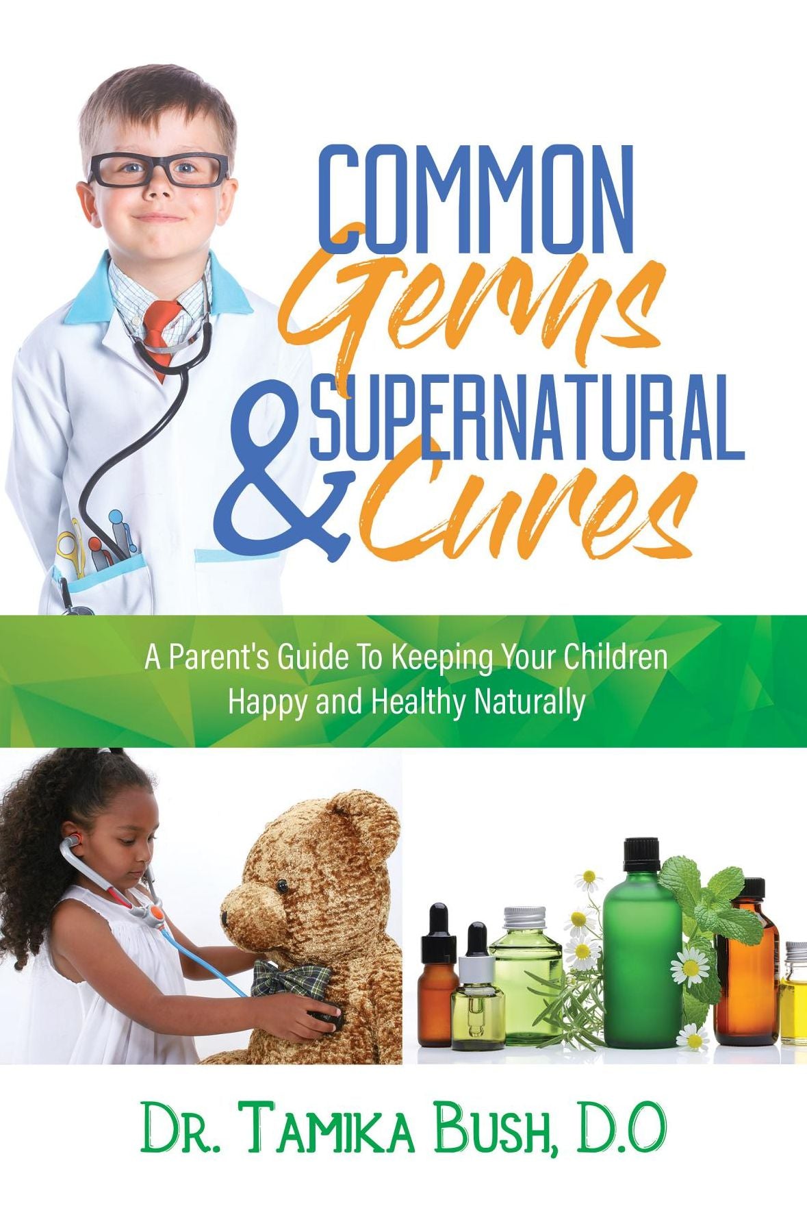 Common Germs and Supernatural Cures: A Parent's Guide to Keeping Your Child Happy and Healthy Naturally