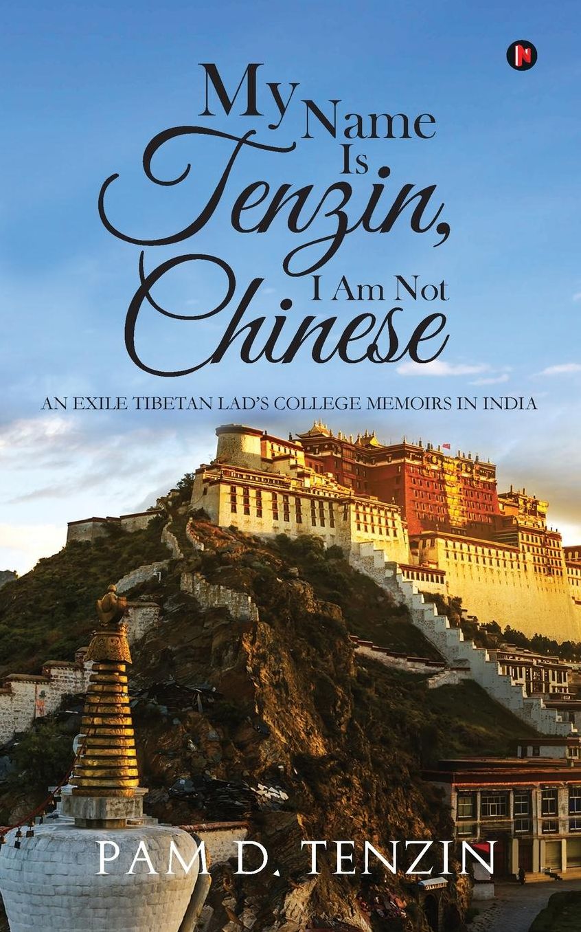 My Name Is Tenzin, I Am Not Chinese: An Exile Tibetan Lad's College Memoirs in India