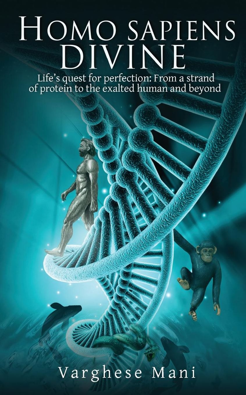 Homo sapiens divine: Life's quest for perfection: From a strand of protein to the exalted human and beyond