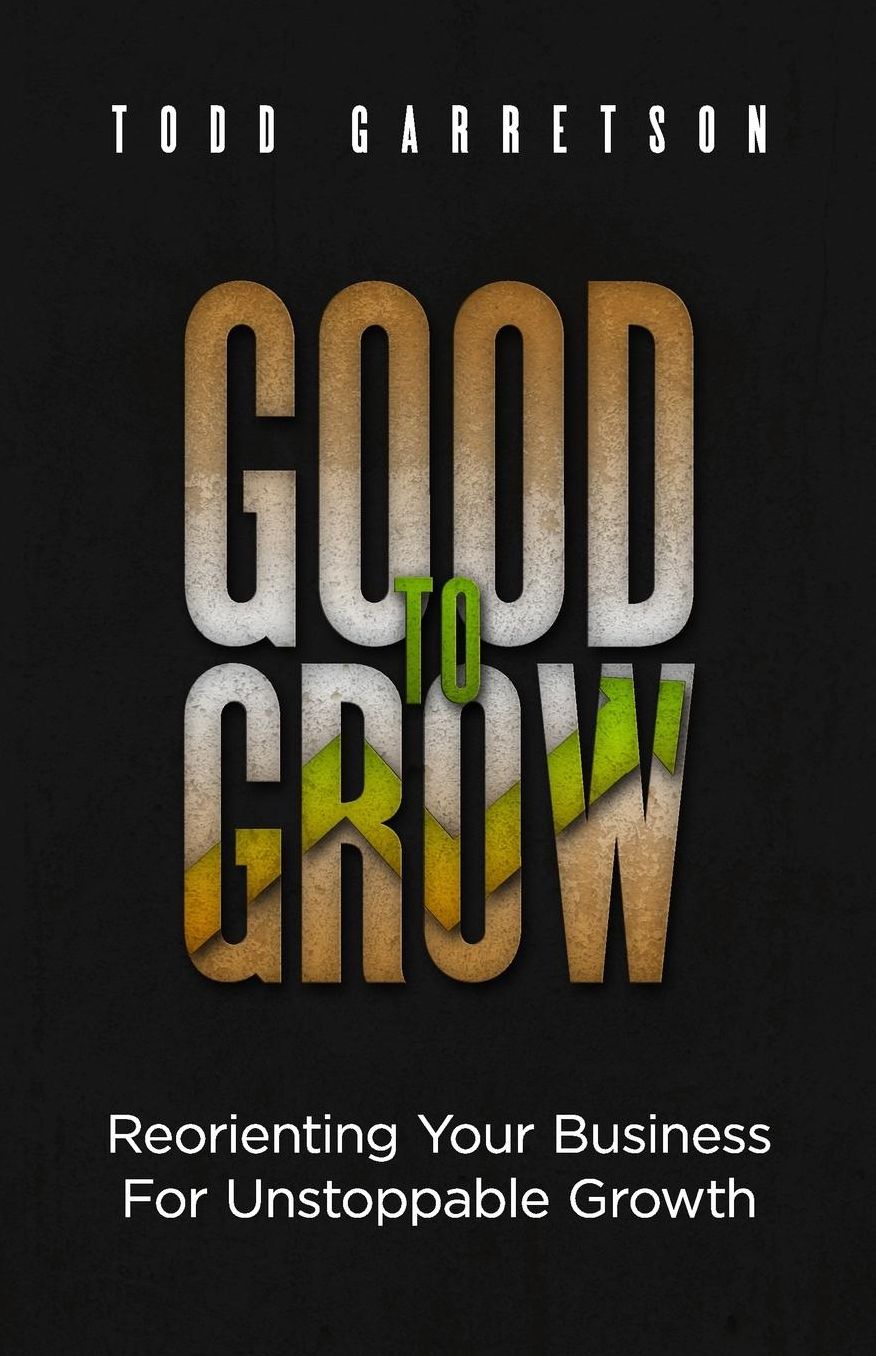 Good to Grow: Reorienting Your Business for Unstoppable Growth