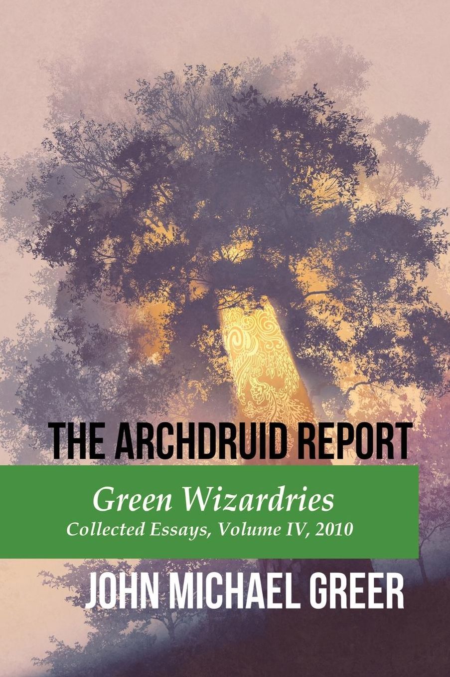 The Archdruid Report: Green Wizardries: Collected Essays, Volume IV, 2010