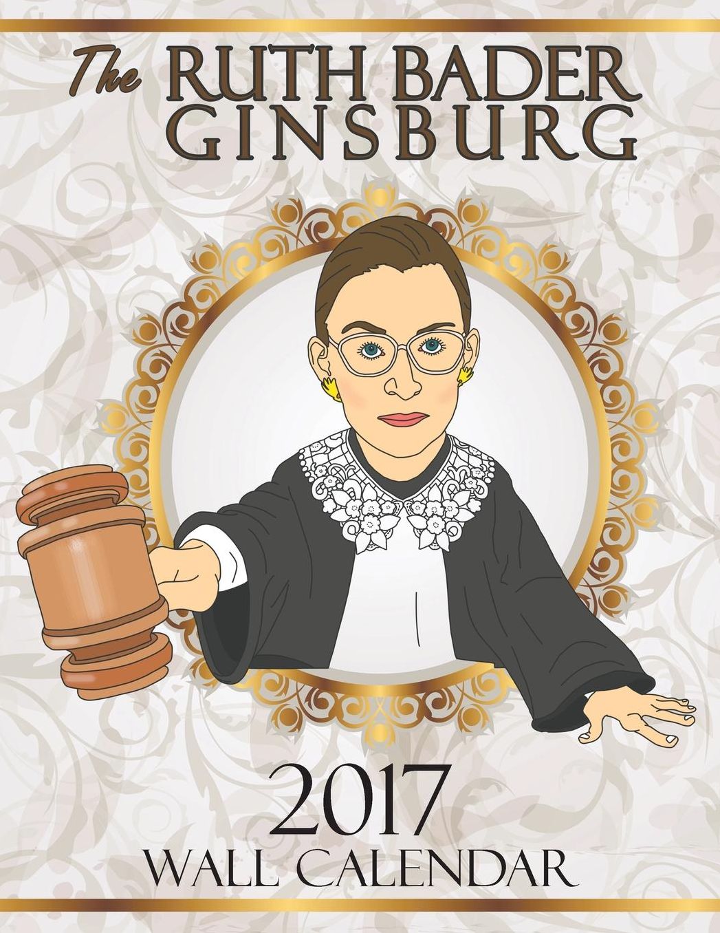 The Ruth Bader Ginsburg 2017 Wall Calendar: A Tribute to the Always Colorful and Often Inspiring Life of the Supreme Court Justice Known as RBG