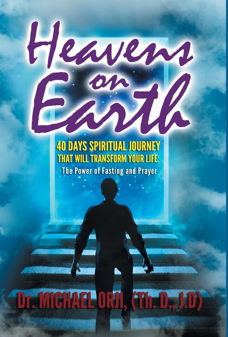 Heavens on Earth: : 40 Days Spiritual Journey That Will Transform Your Life: The Power of Fasting and Prayer