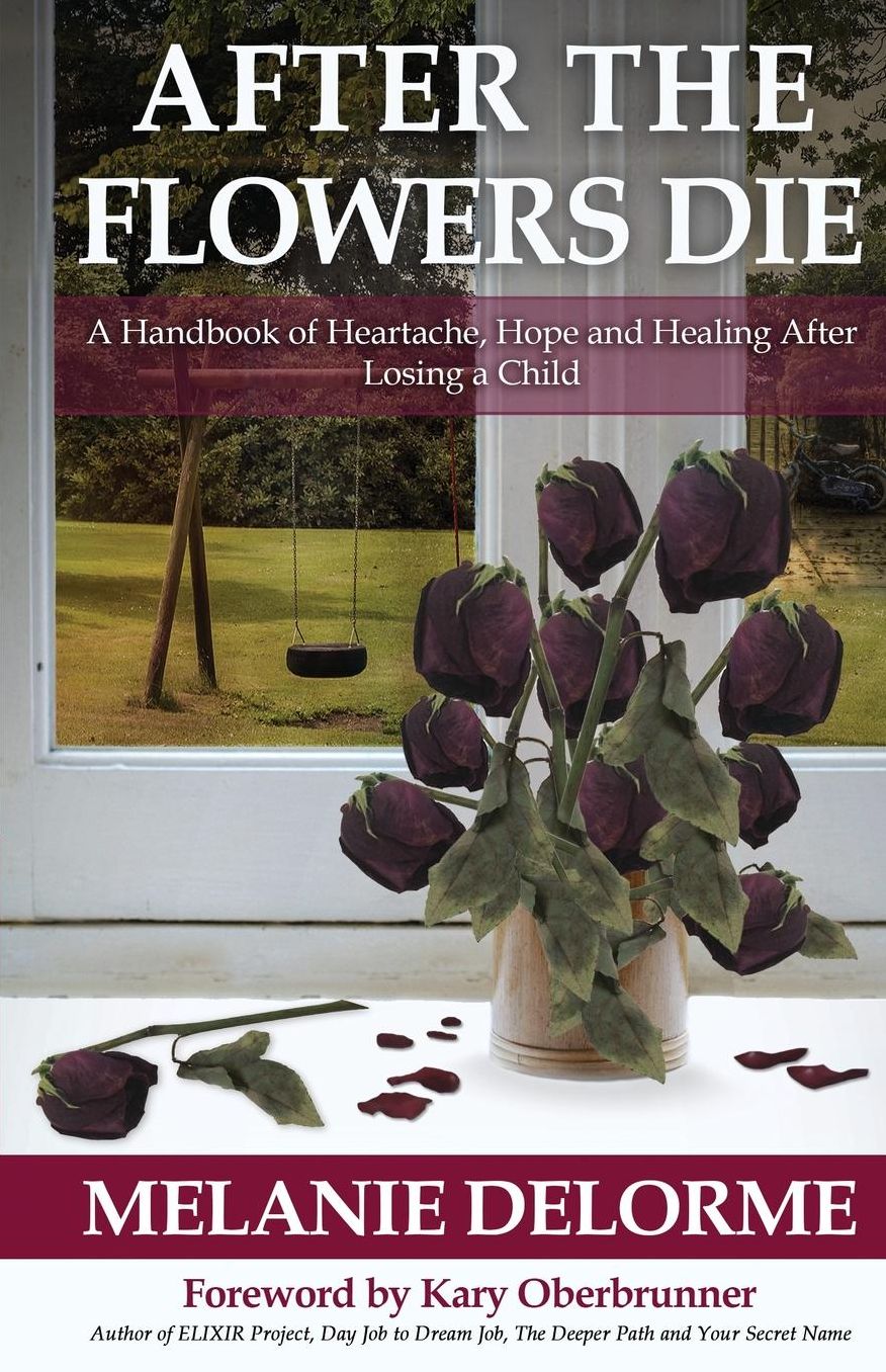 After the Flowers Die: A Handbook of Heartache, Hope and Healing After Losing a Child