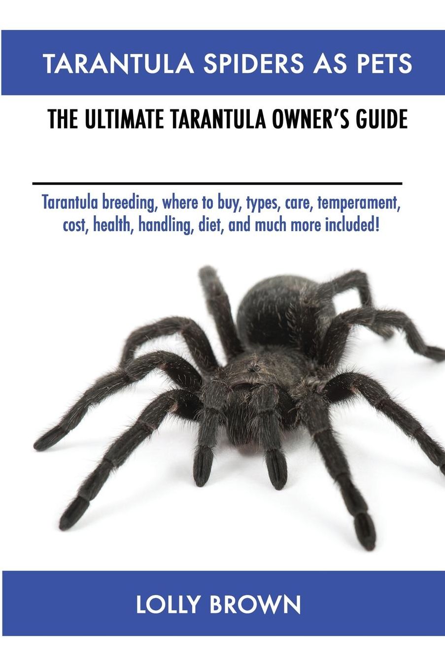 Tarantula Spiders As Pets: Tarantula breeding, where to buy, types, care, temperament, cost, health, handling, diet, and much more included! The Ultimate Tarantula Owner's Guide