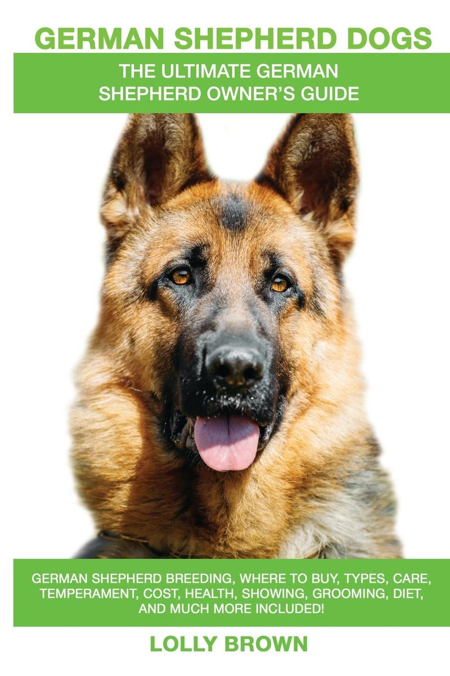 German Shepherd Dogs as Pets: German Shepherd breeding, where to buy, types, care, temperament, cost, health, showing, grooming, diet, and more included! An Ultimate German Shepherd Owner's Guide