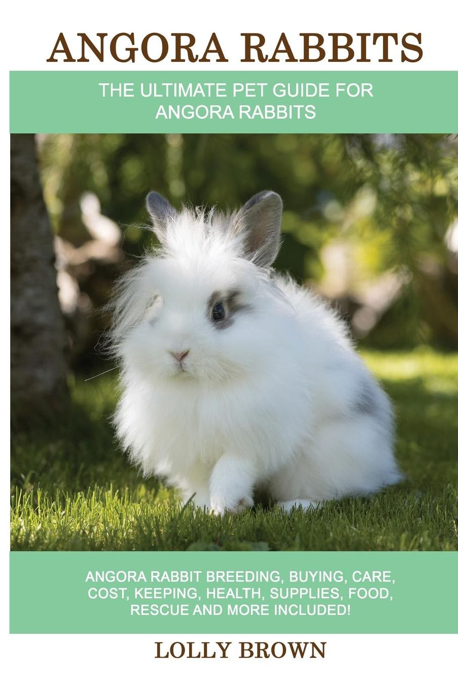 Angora Rabbits: Angora Rabbit Breeding, Buying, Care, Cost, Keeping, Health, Supplies, Food, Rescue and More Included! The Ultimate Pet Guide for Angora Rabbits