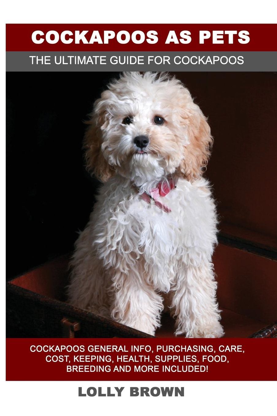 Cockapoos as Pets: Cockapoos General Info, Purchasing, Care, Cost, Keeping, Health, Supplies, Food, Breeding and More Included! The Ultimate Guide for Cockapoos