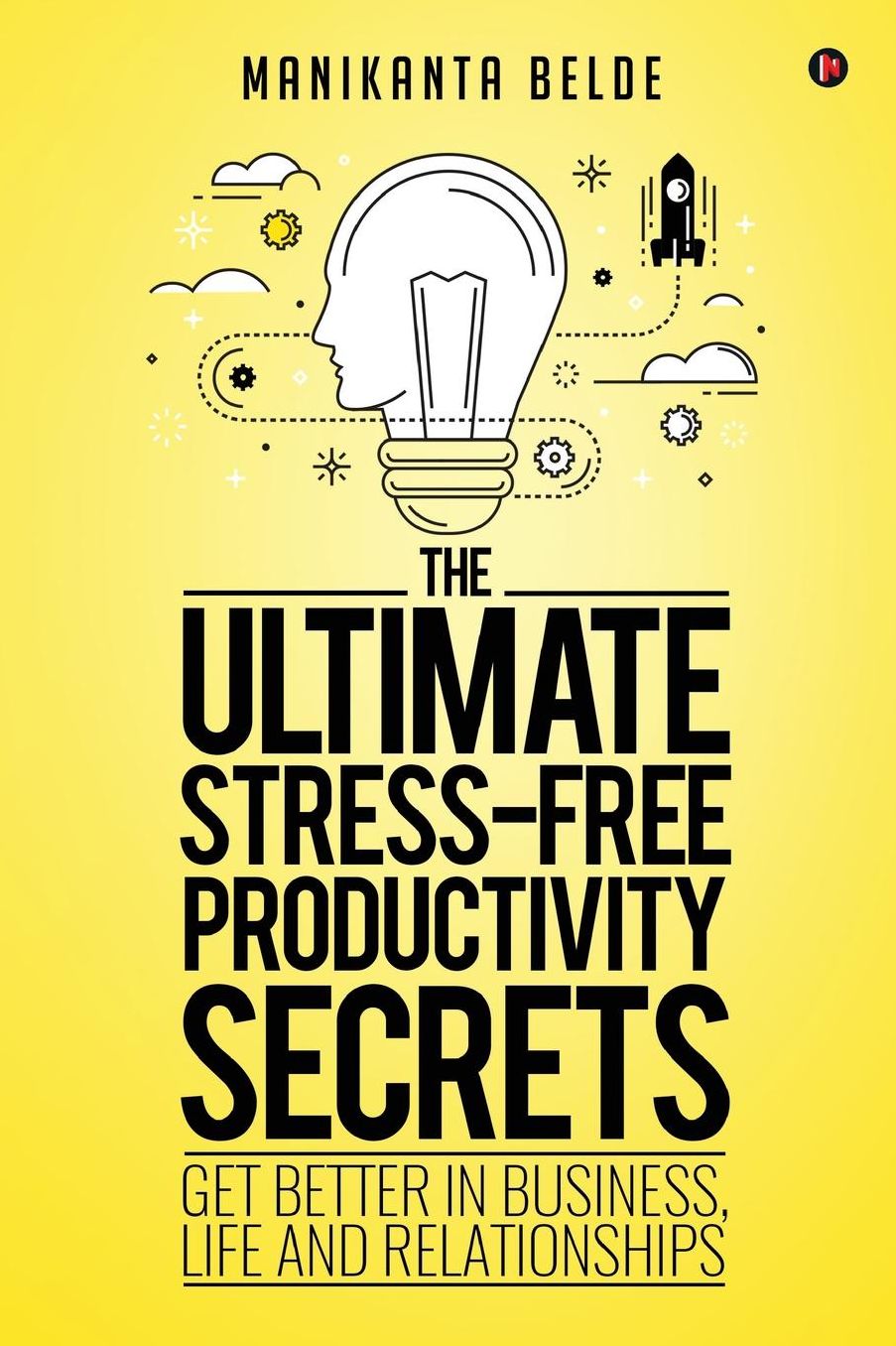 The Ultimate Stress-Free Productivity Secrets: Get better in Business, Life and Relationships
