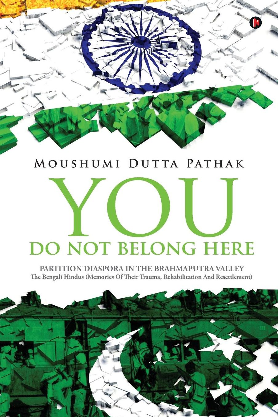 You Do Not Belong Here: Partition Diaspora in the Brahmaputra Valley : The Bengali Hindus (Memories Of Their Trauma, Rehabilitation And Resettlement)