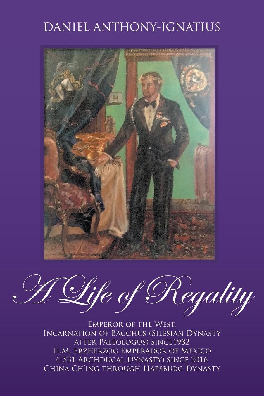 A Life of Regality: Emperor of the West, Incarnation of Bacchus (Silesian Dynasty After Paleologus) Since1982 H.M. Erzherzog Emperador of
